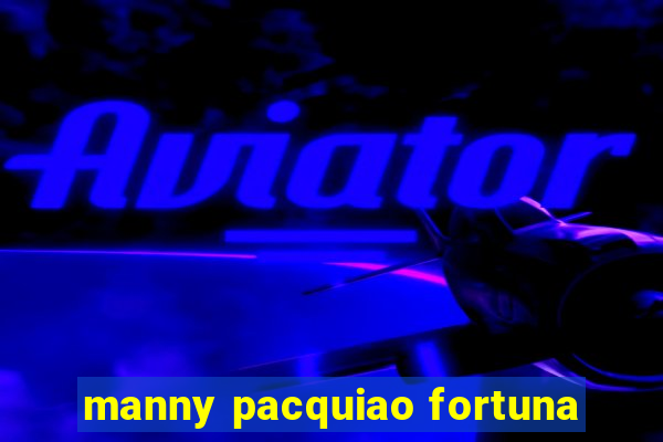 manny pacquiao fortuna